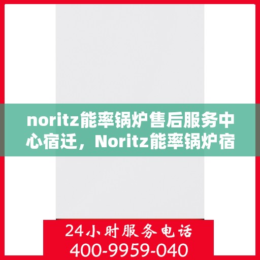 noritz能率锅炉售后服务中心宿迁，Noritz能率锅炉宿迁售后服务中心，专业维修，贴心服务