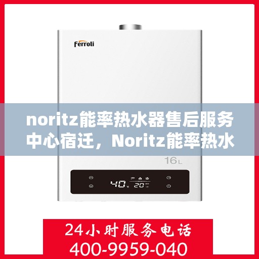 noritz能率热水器售后服务中心宿迁，Noritz能率热水器宿迁售后服务中心，专业维修，贴心服务
