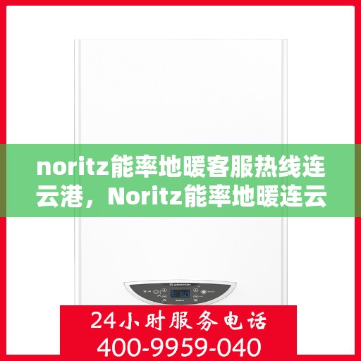 noritz能率地暖客服热线连云港，Noritz能率地暖连云港客服热线全解析