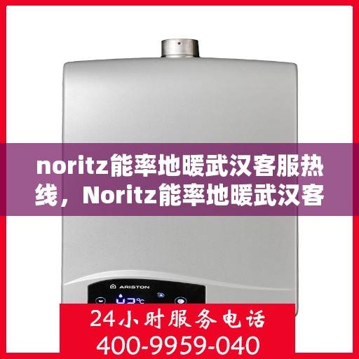 noritz能率地暖武汉客服热线，Noritz能率地暖武汉客服热线全攻略，专业解答，贴心服务