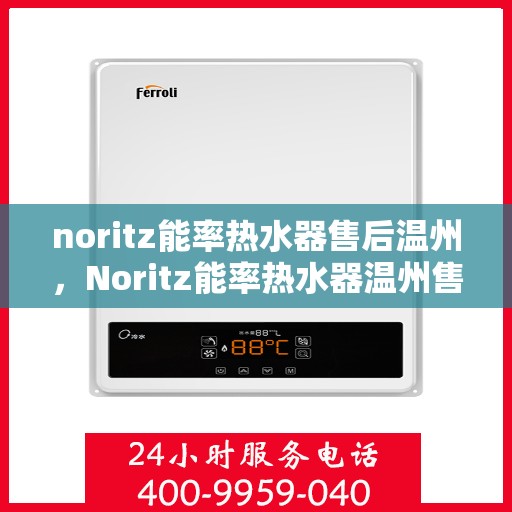 noritz能率热水器售后温州，Noritz能率热水器温州售后服务中心，专业维修，贴心服务