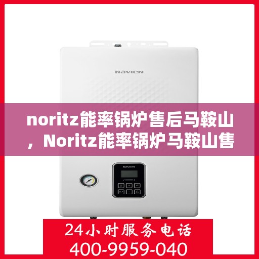 noritz能率锅炉售后马鞍山，Noritz能率锅炉马鞍山售后维修服务解析