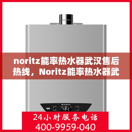 noritz能率热水器武汉售后热线，Noritz能率热水器武汉售后服务热线及维修指南