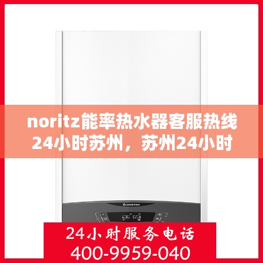 noritz能率热水器客服热线24小时苏州，苏州24小时Noritz能率热水器客服热线全面服务