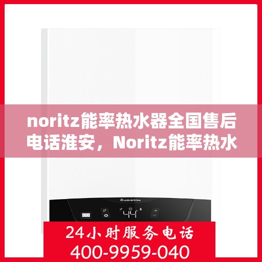 noritz能率热水器全国售后电话淮安，Noritz能率热水器全国售后电话淮安服务点