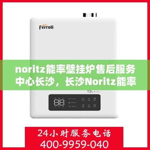noritz能率壁挂炉售后服务中心长沙，长沙Noritz能率壁挂炉售后服务中心，专业维修，贴心服务