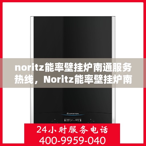 noritz能率壁挂炉南通服务热线，Noritz能率壁挂炉南通专业维修服务热线