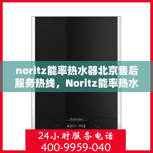 noritz能率热水器北京售后服务热线，Noritz能率热水器北京售后热线及服务一览