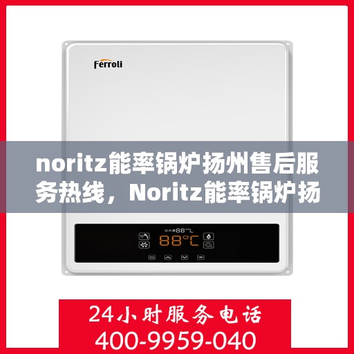 noritz能率锅炉扬州售后服务热线，Noritz能率锅炉扬州售后热线及服务一览