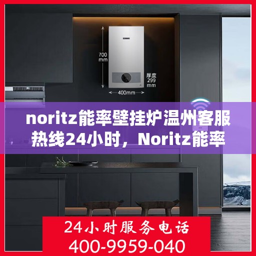 noritz能率壁挂炉温州客服热线24小时，Noritz能率壁挂炉温州24小时客服热线，专业解决您的采暖问题