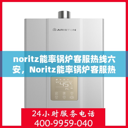 noritz能率锅炉客服热线六安，Noritz能率锅炉客服热线在六安，专业解答，温暖您的生活
