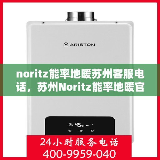 noritz能率地暖苏州客服电话，苏州Noritz能率地暖官方客服热线电话号码查询