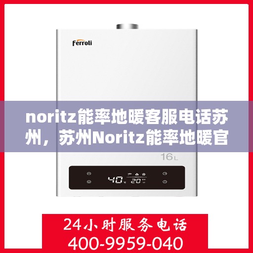 noritz能率地暖客服电话苏州，苏州Noritz能率地暖官方客服热线及咨询指南