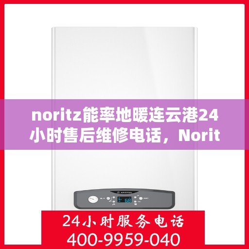 noritz能率地暖连云港24小时售后维修电话，Noritz能率地暖连云港，全天候24小时售后维修服务热线
