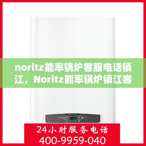 noritz能率锅炉客服电话镇江，Noritz能率锅炉镇江客服热线及联系方式