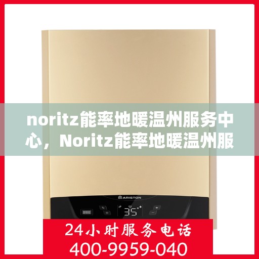 noritz能率地暖温州服务中心，Noritz能率地暖温州服务中心，专业温暖，品质保障
