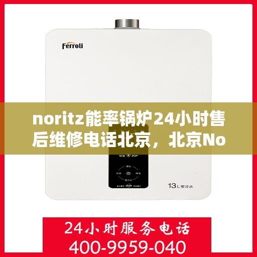 noritz能率锅炉24小时售后维修电话北京，北京Noritz能率锅炉全天候售后维修服务热线