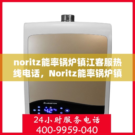 noritz能率锅炉镇江客服热线电话，Noritz能率锅炉镇江客服热线电话全攻略