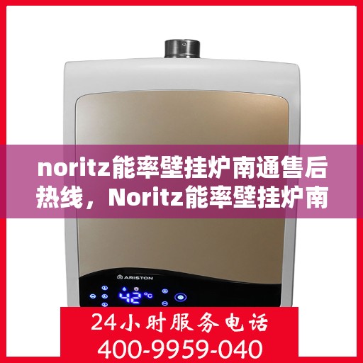 noritz能率壁挂炉南通售后热线，Noritz能率壁挂炉南通售后服务热线及维修指南