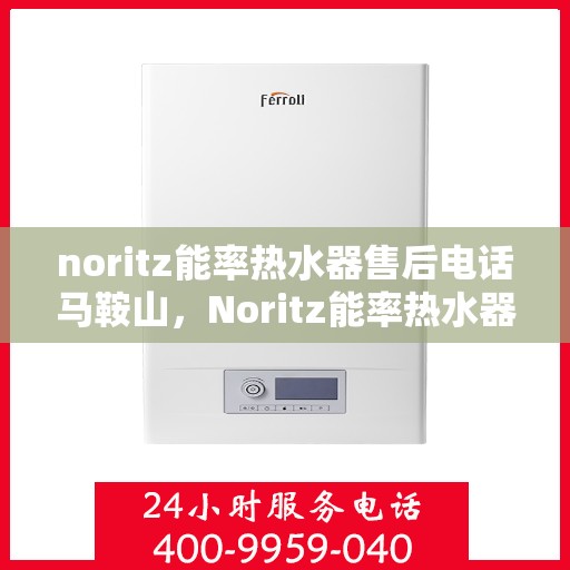 noritz能率热水器售后电话马鞍山，Noritz能率热水器马鞍山售后服务中心电话公布