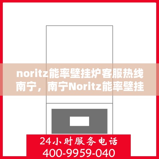 noritz能率壁挂炉客服热线南宁，南宁Noritz能率壁挂炉客服热线全解析