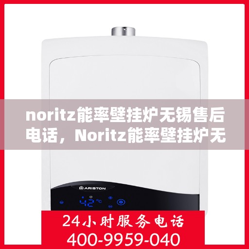 noritz能率壁挂炉无锡售后电话，Noritz能率壁挂炉无锡售后服务中心电话号码公布