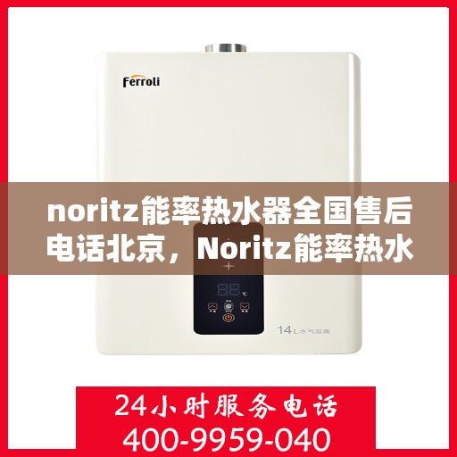 noritz能率热水器全国售后电话北京，Noritz能率热水器北京售后热线及全国服务一览