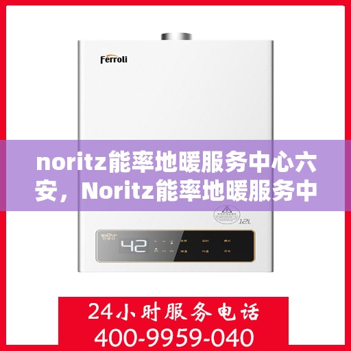 noritz能率地暖服务中心六安，Noritz能率地暖服务中心，六安专业地暖解决方案提供商