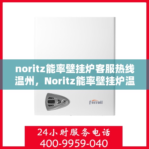 noritz能率壁挂炉客服热线温州，Noritz能率壁挂炉温州客服热线全攻略