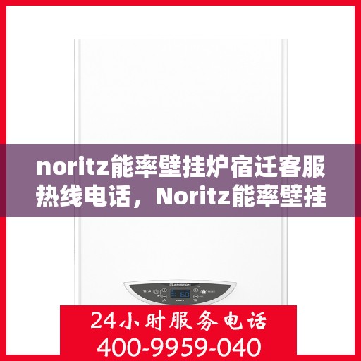 noritz能率壁挂炉宿迁客服热线电话，Noritz能率壁挂炉宿迁客服热线电话全解析