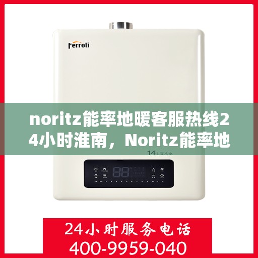 noritz能率地暖客服热线24小时淮南，Noritz能率地暖淮南全天候客服热线，暖心服务不打烊