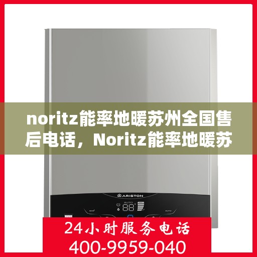 noritz能率地暖苏州全国售后电话，Noritz能率地暖苏州售后全国服务热线公布