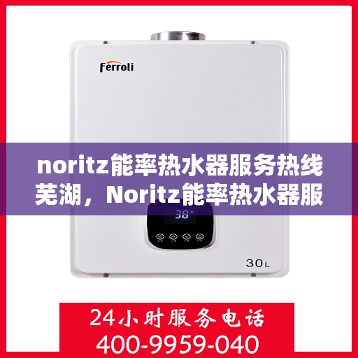 noritz能率热水器服务热线芜湖，Noritz能率热水器服务热线在芜湖，专业解决您的热水需求与问题