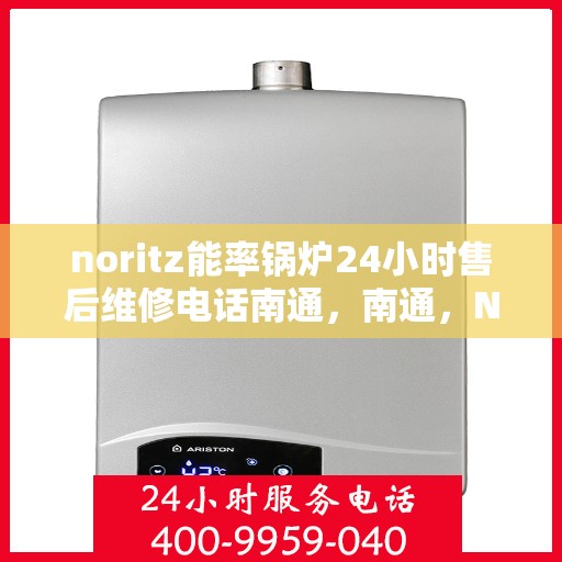 noritz能率锅炉24小时售后维修电话南通，南通，Noritz能率锅炉全天候售后维修服务热线