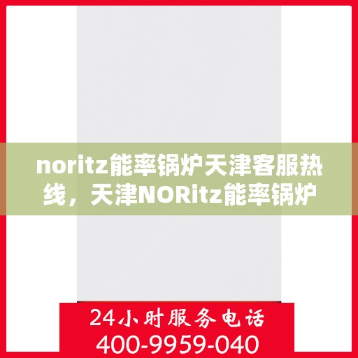 noritz能率锅炉天津客服热线，天津NORitz能率锅炉客服热线，专业支持与解决方案的起点
