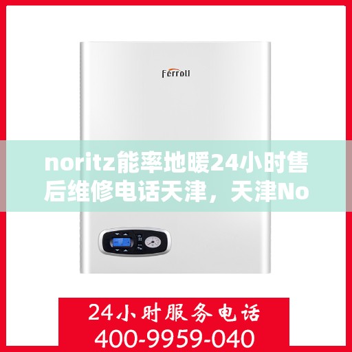 noritz能率地暖24小时售后维修电话天津，天津Noritz能率地暖24小时售后维修服务热线