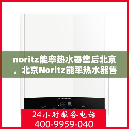noritz能率热水器售后北京，北京Noritz能率热水器售后服务详解