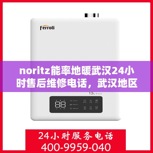 noritz能率地暖武汉24小时售后维修电话，武汉地区Noritz能率地暖售后维修电话全天候服务，专业解决地暖故障