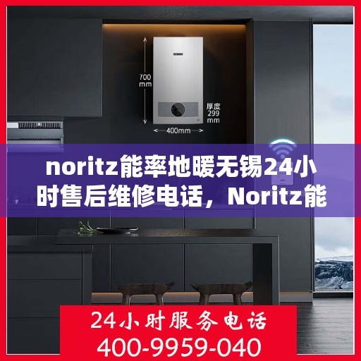 noritz能率地暖无锡24小时售后维修电话，Noritz能率地暖无锡，全天候售后维修服务热线