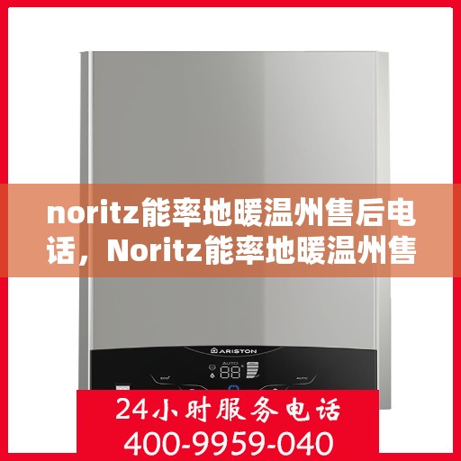 noritz能率地暖温州售后电话，Noritz能率地暖温州售后服务热线及支持详情