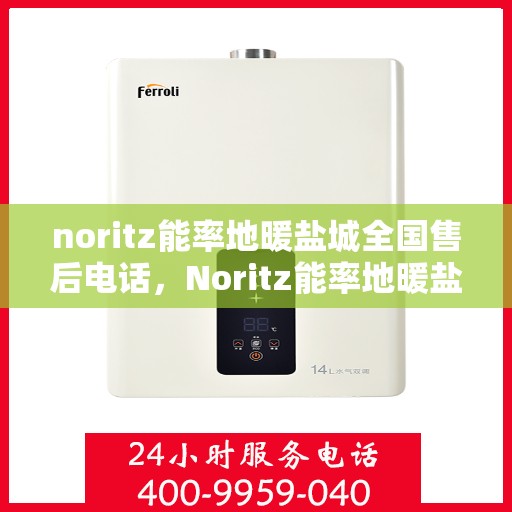 noritz能率地暖盐城全国售后电话，Noritz能率地暖盐城售后服务热线公布