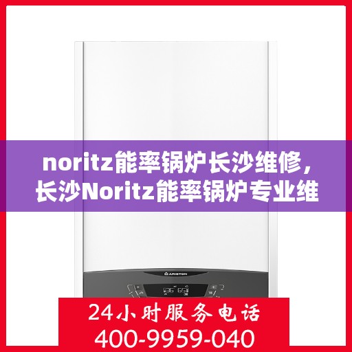 noritz能率锅炉长沙维修，长沙Noritz能率锅炉专业维修服务
