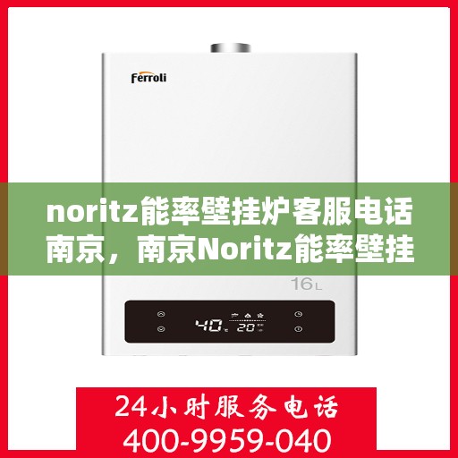 noritz能率壁挂炉客服电话南京，南京Noritz能率壁挂炉客服热线及咨询电话