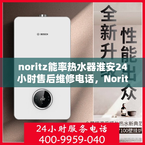 noritz能率热水器淮安24小时售后维修电话，Noritz能率热水器淮安全天候售后维修服务热线