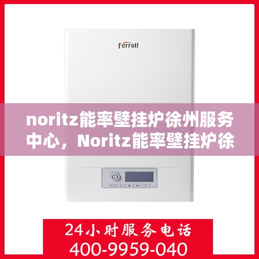 noritz能率壁挂炉徐州服务中心，Noritz能率壁挂炉徐州专业服务中心