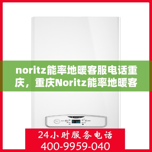 noritz能率地暖客服电话重庆，重庆Noritz能率地暖客服热线及咨询电话号码