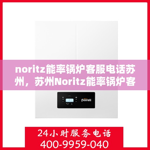 noritz能率锅炉客服电话苏州，苏州Noritz能率锅炉客服热线及售后支持指南