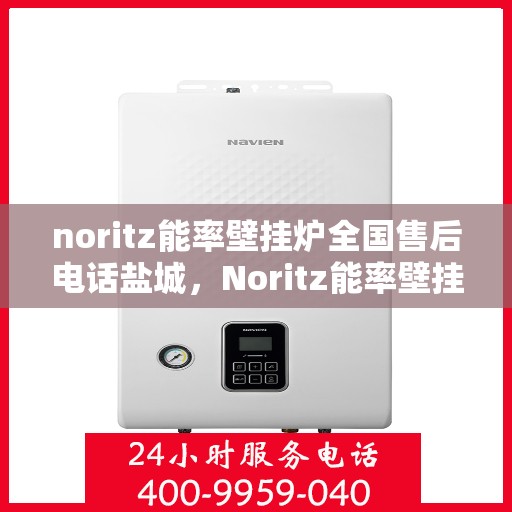 noritz能率壁挂炉全国售后电话盐城，Noritz能率壁挂炉盐城售后专线，专业售后，真诚服务