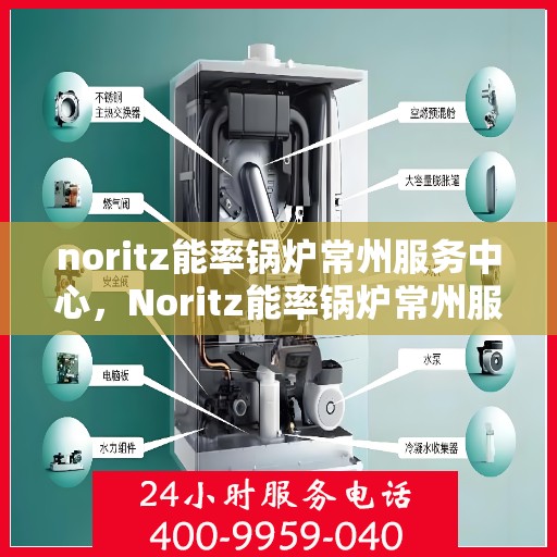 noritz能率锅炉常州服务中心，Noritz能率锅炉常州服务中心，专业维护与高效运行的保障