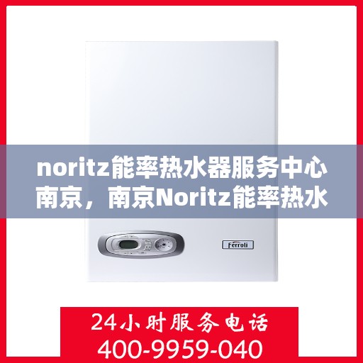 noritz能率热水器服务中心南京，南京Noritz能率热水器专业服务中心